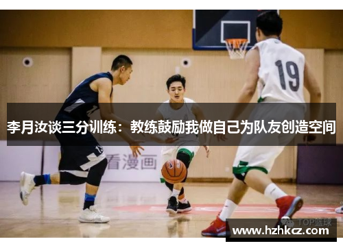 李月汝谈三分训练:教练鼓励我做自己为队友创造空间 李月汝谈三分训练:教练鼓励我做自己为队友创造空间