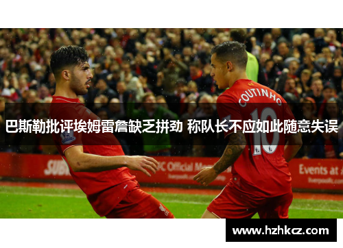 巴斯勒批评埃姆雷詹缺乏拼劲 称队长不应如此随意失误 巴斯勒批评埃姆雷詹缺乏拼劲 称队长不应如此随意失误