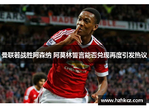 曼联若战胜阿森纳 阿莫林誓言能否兑现再度引发热议 曼联若战胜阿森纳 阿莫林誓言能否兑现再度引发热议