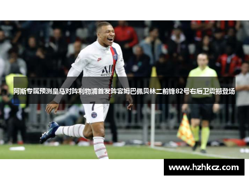 阿斯专属预测皇马对阵利物浦首发阵容姆巴佩贝林二前锋82号右后卫震撼登场