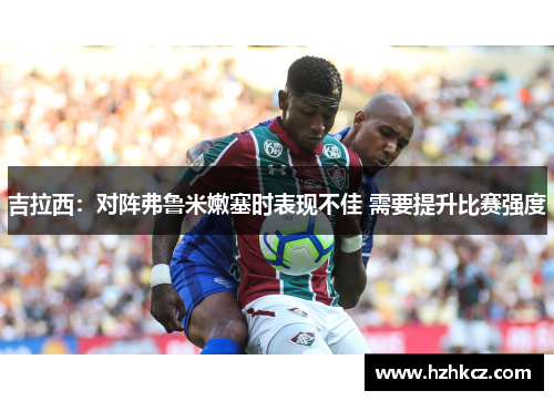 吉拉西:对阵弗鲁米嫩塞时表现不佳 需要提升比赛强度 吉拉西:对阵弗鲁米嫩塞时表现不佳 需要提升比赛强度