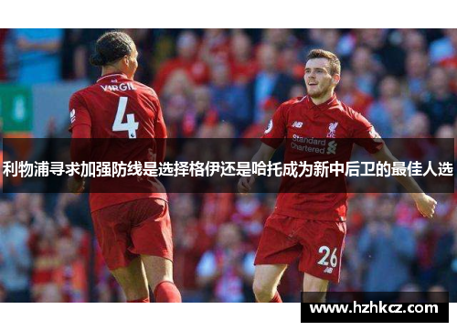 利物浦寻求加强防线是选择格伊还是哈托成为新中后卫的最佳人选 利物浦寻求加强防线是选择格伊还是哈托成为新中后卫的最佳人选