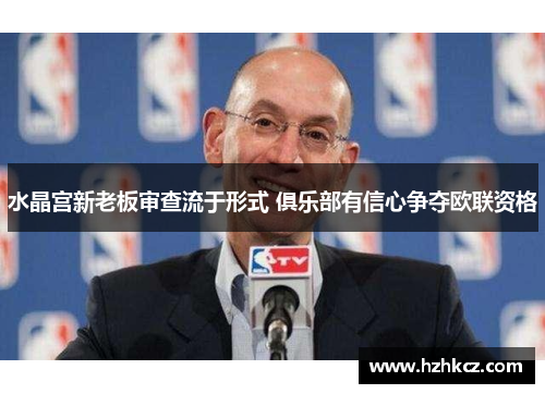 水晶宫新老板审查流于形式 俱乐部有信心争夺欧联资格 水晶宫新老板审查流于形式 俱乐部有信心争夺欧联资格