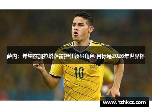 萨内:希望在加拉塔萨雷担任领导角色 目标是2026年世界杯 萨内:希望在加拉塔萨雷担任领导角色 目标是2026年世界杯