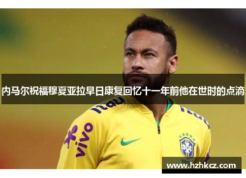 内马尔祝福穆夏亚拉早日康复回忆十一年前他在世时的点滴