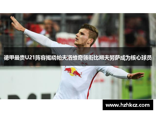 德甲最贵U21阵容揭晓帕夫洛维奇领衔比朔夫努萨成为核心球员 德甲最贵U21阵容揭晓帕夫洛维奇领衔比朔夫努萨成为核心球员