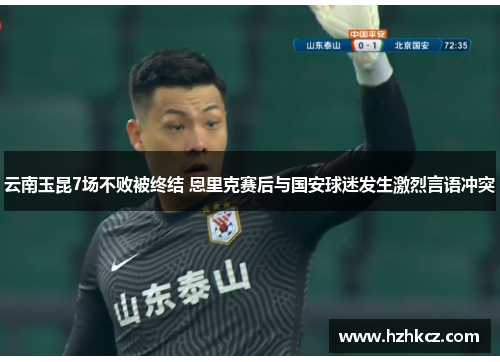 云南玉昆7场不败被终结 恩里克赛后与国安球迷发生激烈言语冲突 云南玉昆7场不败被终结 恩里克赛后与国安球迷发生激烈言语冲突